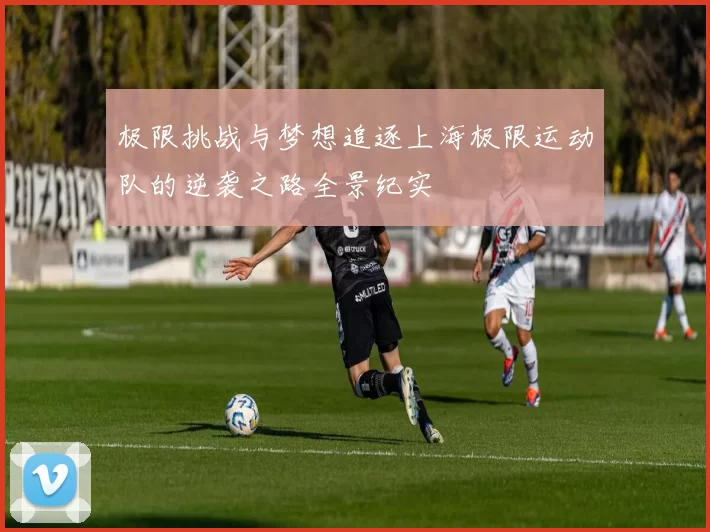极限挑战与梦想追逐上海极限运动队的逆袭之路全景纪实