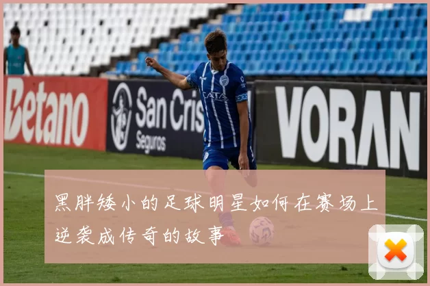 黑胖矮小的足球明星如何在赛场上逆袭成传奇的故事