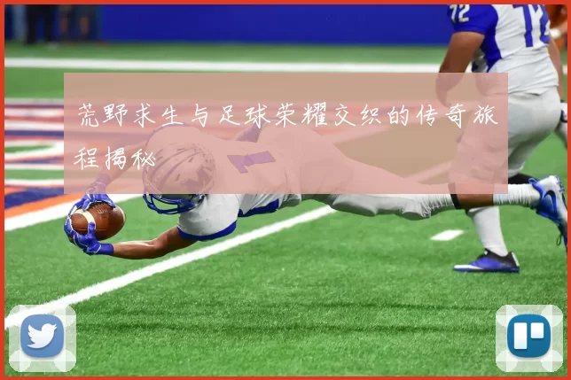 荒野求生与足球荣耀交织的传奇旅程揭秘