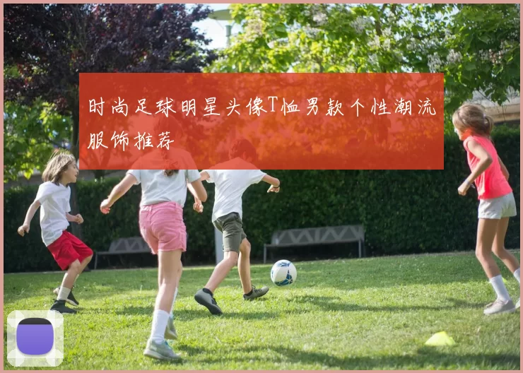时尚足球明星头像T恤男款个性潮流服饰推荐