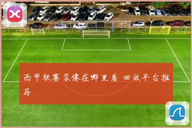 西甲联赛录像在哪里看 回放平台推荐