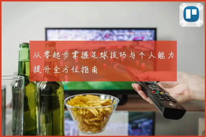 从零起步掌握足球技巧与个人能力提升全方位指南