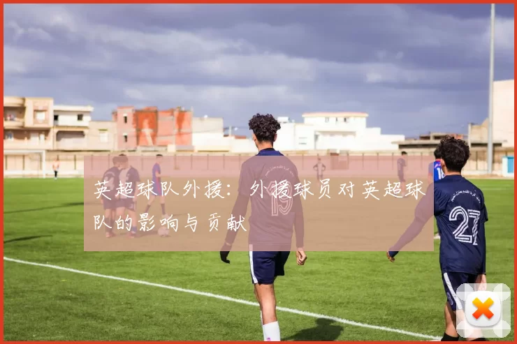 英超球队外援：外援球员对英超球队的影响与贡献