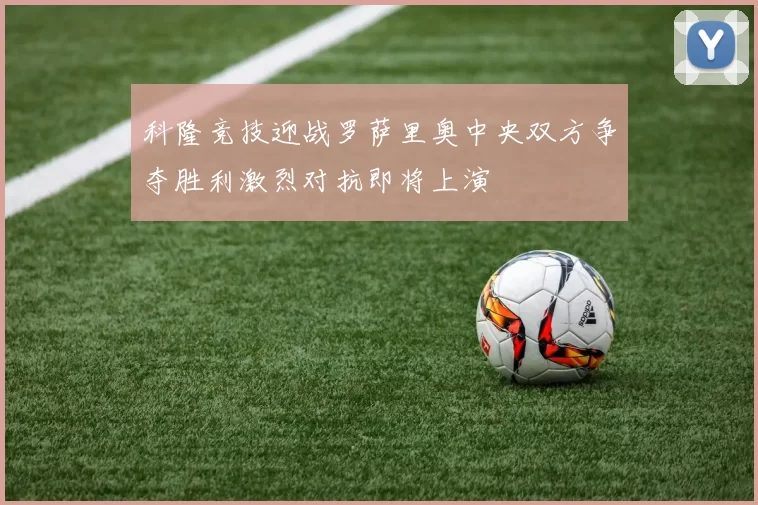 科隆竞技迎战罗萨里奥中央双方争夺胜利激烈对抗即将上演