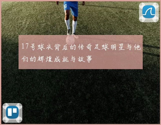 17号球衣背后的传奇足球明星与他们的辉煌成就与故事