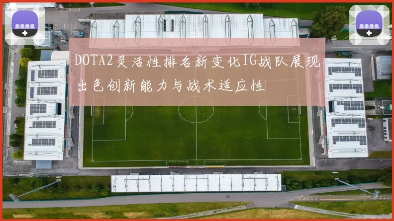DOTA2灵活性排名新变化IG战队展现出色创新能力与战术适应性