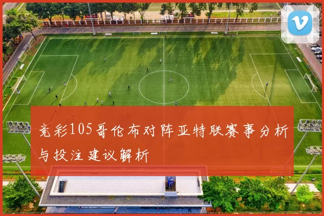 竞彩105哥伦布对阵亚特联赛事分析与投注建议解析