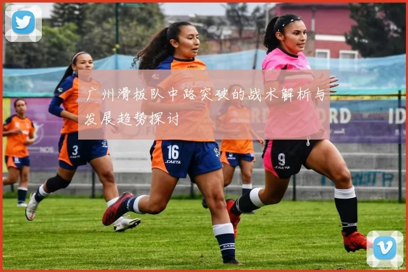 广州滑板队中路突破的战术解析与发展趋势探讨