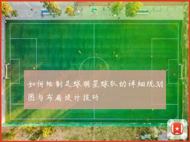 如何绘制足球明星球队的详细规划图与布局设计技巧
