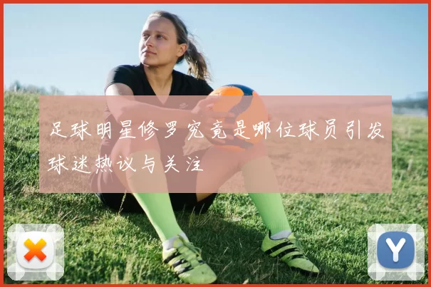 足球明星修罗究竟是哪位球员引发球迷热议与关注