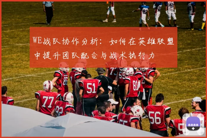 WE战队协作分析：如何在英雄联盟中提升团队配合与战术执行力