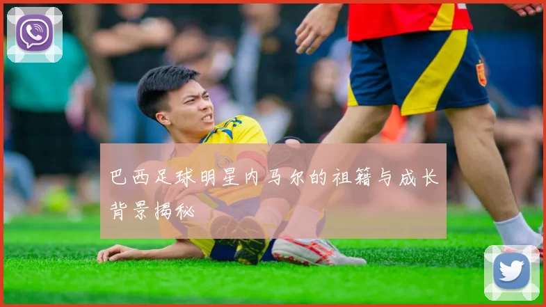 巴西足球明星内马尔的祖籍与成长背景揭秘