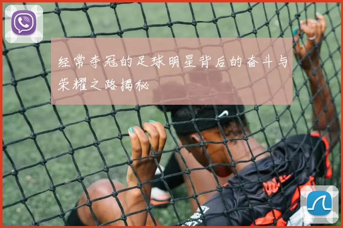 经常夺冠的足球明星背后的奋斗与荣耀之路揭秘