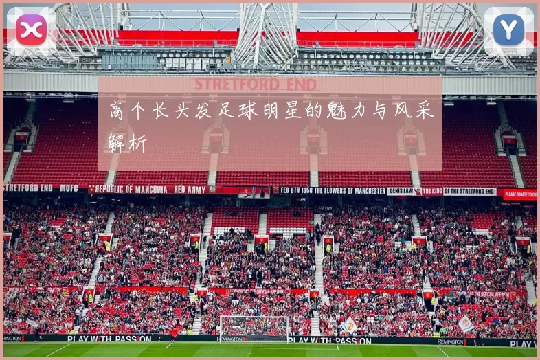 高个长头发足球明星的魅力与风采解析