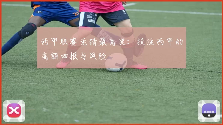 西甲联赛竞猜最高奖：投注西甲的高额回报与风险