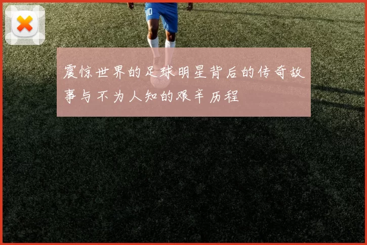 震惊世界的足球明星背后的传奇故事与不为人知的艰辛历程