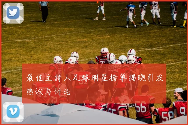 最佳主持人足球明星榜单揭晓引发热议与讨论