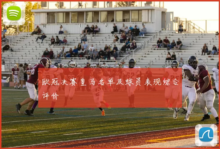 欧冠决赛皇马名单及球员表现综合评价