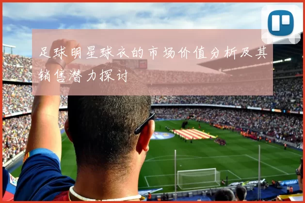 足球明星球衣的市场价值分析及其销售潜力探讨