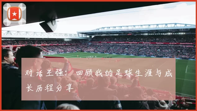 对话王强：回顾我的足球生涯与成长历程分享