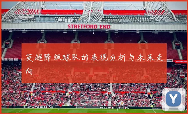 英超降级球队的表现分析与未来走向