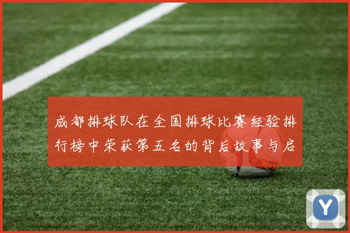 成都排球队在全国排球比赛经验排行榜中荣获第五名的背后故事与启示