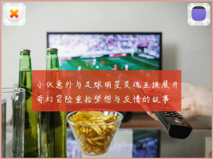 小伙意外与足球明星灵魂互换展开奇幻冒险重拾梦想与友情的故事