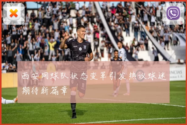 西安网球队状态变革引发热议球迷期待新篇章