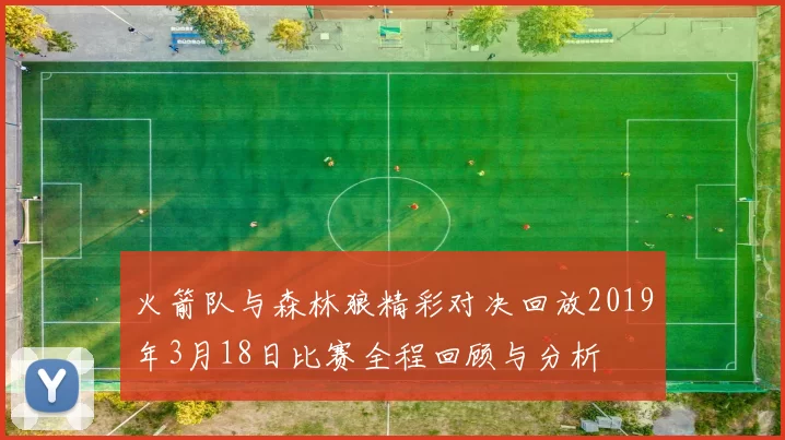 火箭队与森林狼精彩对决回放2019年3月18日比赛全程回顾与分析