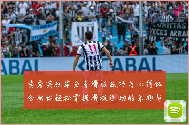 黄秀英独家分享滑板技巧与心得体会助你轻松掌握滑板运动的乐趣与挑战