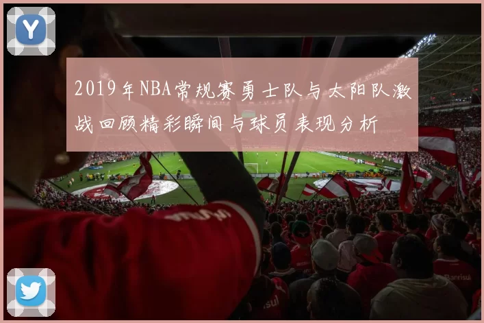 2019年NBA常规赛勇士队与太阳队激战回顾精彩瞬间与球员表现分析