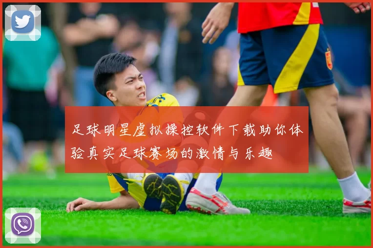 足球明星虚拟操控软件下载助你体验真实足球赛场的激情与乐趣