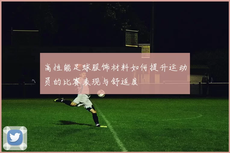 高性能足球服饰材料如何提升运动员的比赛表现与舒适度