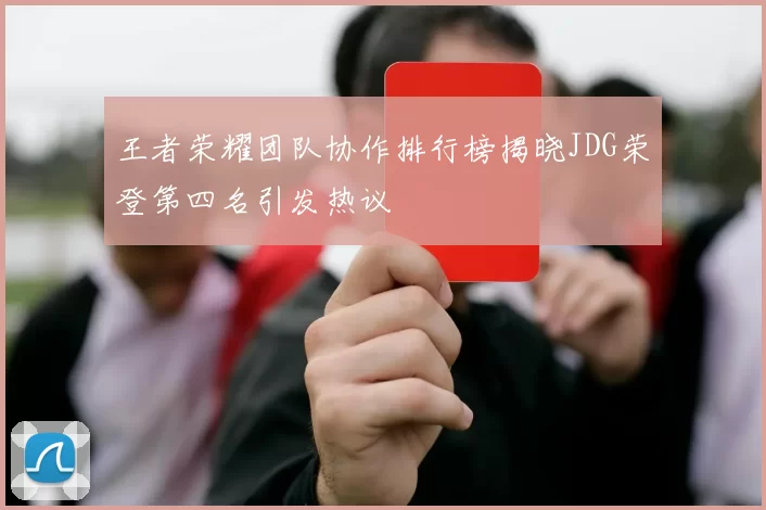 王者荣耀团队协作排行榜揭晓JDG荣登第四名引发热议