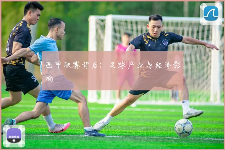 西甲联赛背后：足球产业与经济影响