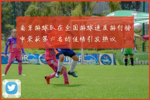 南京排球队在全国排球速度排行榜中荣获第六名的佳绩引发热议