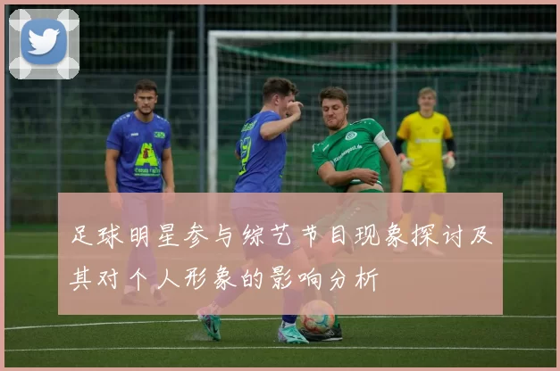 足球明星参与综艺节目现象探讨及其对个人形象的影响分析