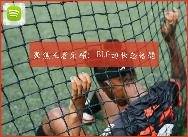 聚焦王者荣耀：BLG的状态话题