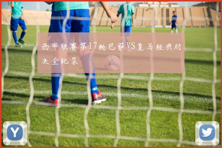 西甲联赛第17轮巴萨VS皇马经典对决全纪录