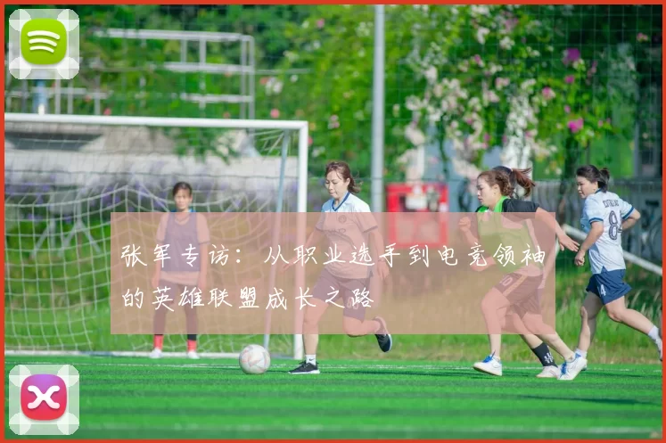 张军专访：从职业选手到电竞领袖的英雄联盟成长之路