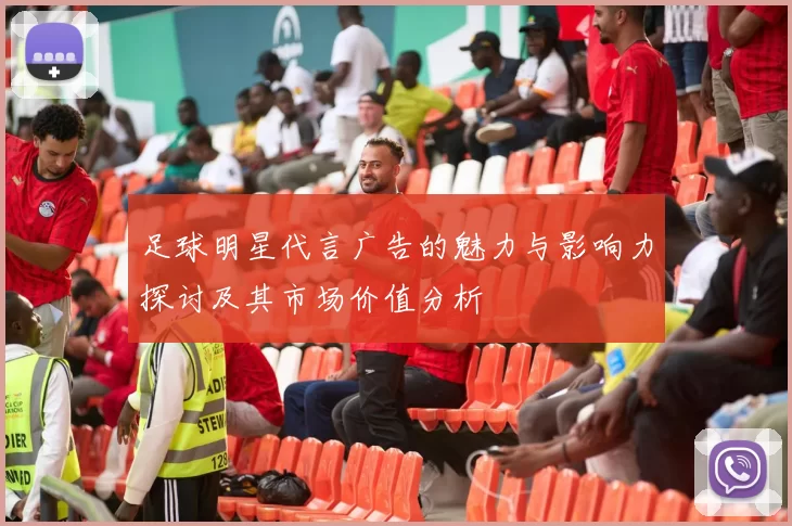 足球明星代言广告的魅力与影响力探讨及其市场价值分析