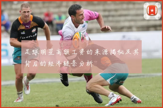 足球明星高额工资的来源揭秘及其背后的经济链条分析