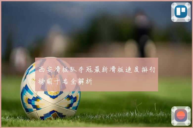 西安滑板队夺冠最新滑板速度排行榜前十名全解析