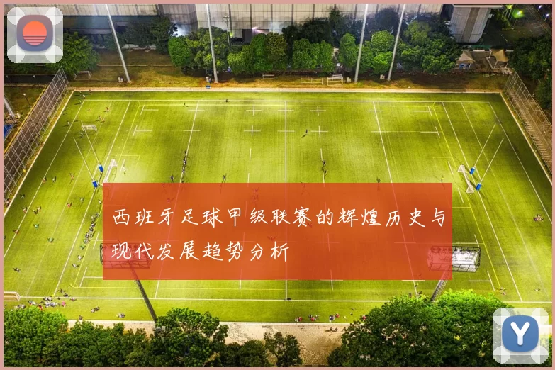 西班牙足球甲级联赛的辉煌历史与现代发展趋势分析