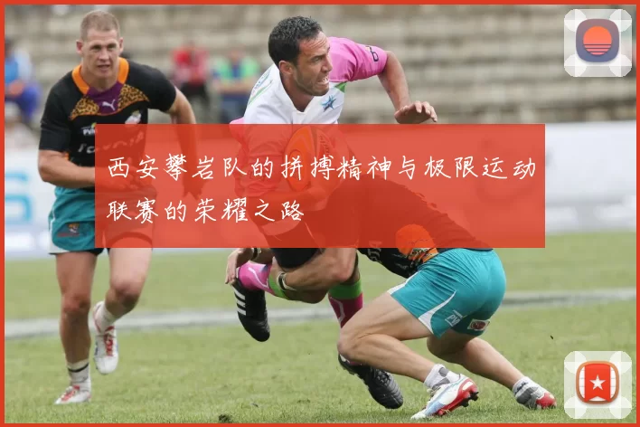 西安攀岩队的拼搏精神与极限运动联赛的荣耀之路