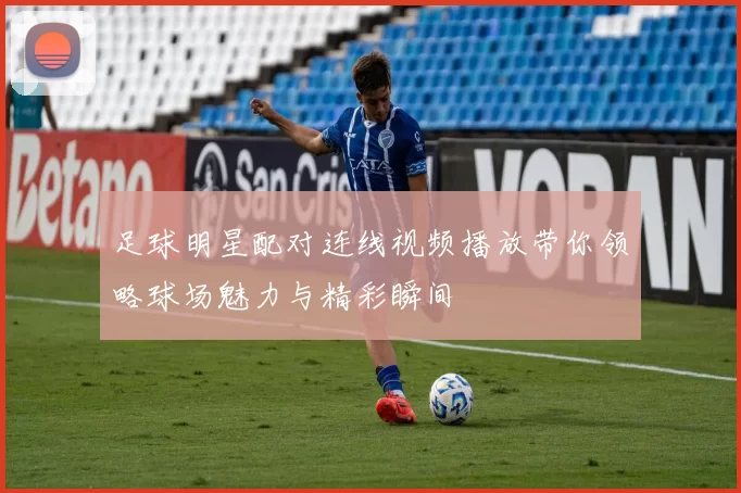 足球明星配对连线视频播放带你领略球场魅力与精彩瞬间