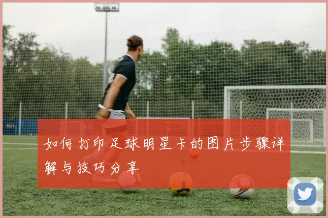 如何打印足球明星卡的图片步骤详解与技巧分享