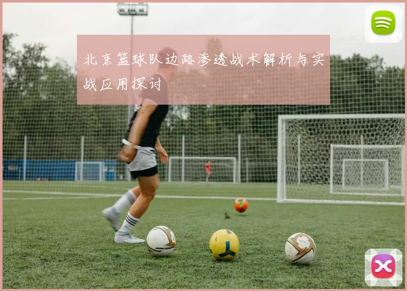 北京篮球队边路渗透战术解析与实战应用探讨