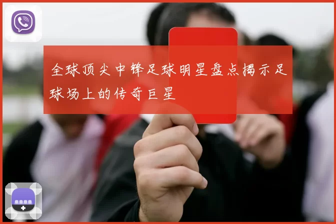 全球顶尖中锋足球明星盘点揭示足球场上的传奇巨星