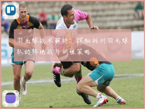 羽毛球战术解析：探秘杭州羽毛球队的阵地战与训练策略